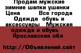 Продам мужские зимние шапки-ушанки › Цена ­ 900 - Все города Одежда, обувь и аксессуары » Мужская одежда и обувь   . Ярославская обл.